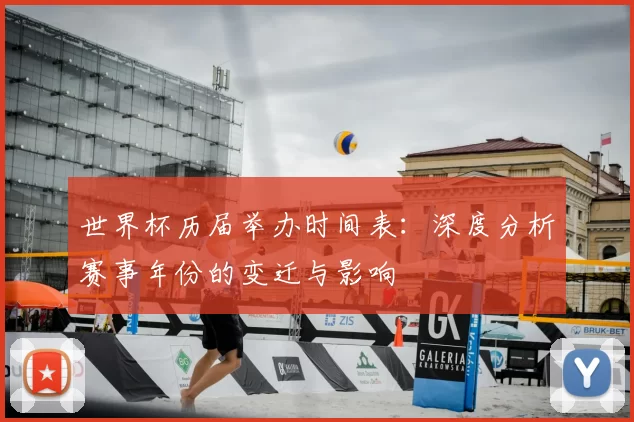 世界杯历届举办时间表：深度分析赛事年份的变迁与影响