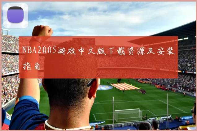 NBA2005游戏中文版下载资源及安装指南