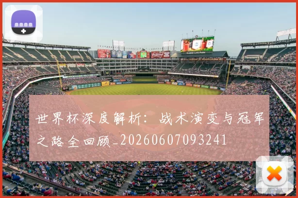 世界杯深度解析：战术演变与冠军之路全回顾_20260607093241