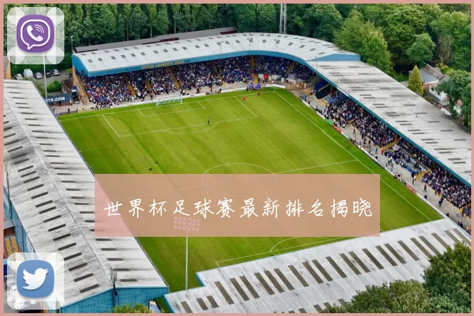 世界杯足球赛最新排名揭晓