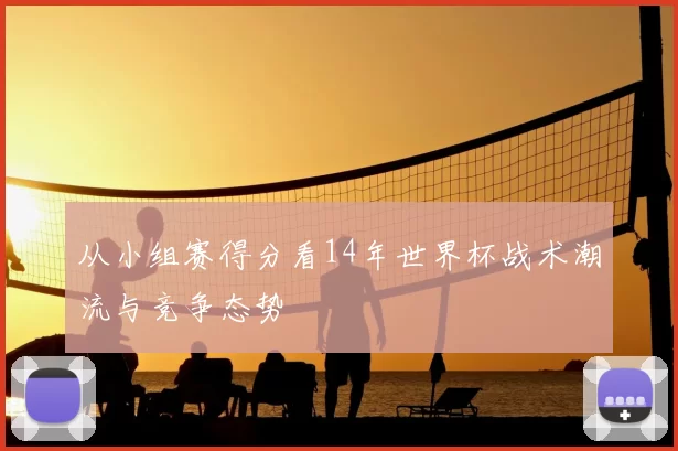从小组赛得分看14年世界杯战术潮流与竞争态势