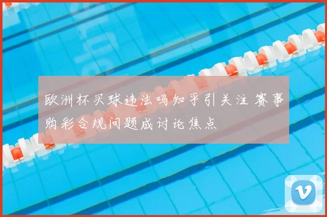 欧洲杯买球违法吗知乎引关注 赛事购彩合规问题成讨论焦点