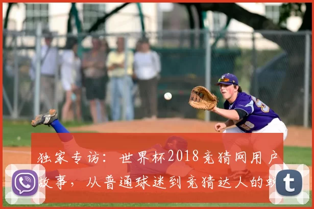 独家专访：世界杯2018竞猜网用户故事，从普通球迷到竞猜达人的蜕变