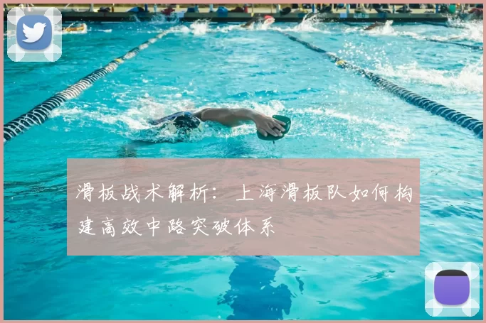 滑板战术解析：上海滑板队如何构建高效中路突破体系