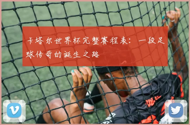 卡塔尔世界杯完整赛程表:一段足球传奇的诞生之路