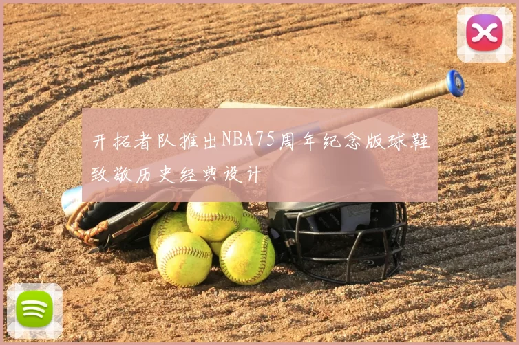 开拓者队推出NBA75周年纪念版球鞋致敬历史经典设计