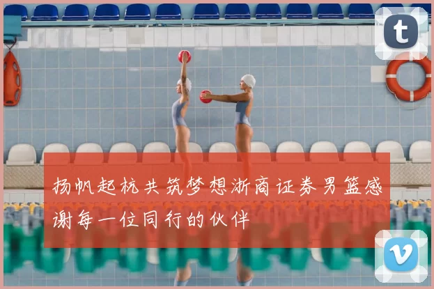 扬帆起杭共筑梦想浙商证券男篮感谢每一位同行的伙伴