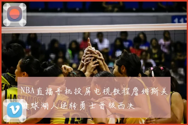 NBA直播手机投屏电视教程詹姆斯关键球湖人逆转勇士晋级西决