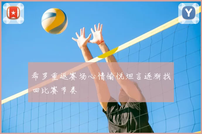 希罗重返赛场心情愉悦坦言逐渐找回比赛节奏