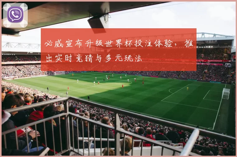 必威宣布升级世界杯投注体验，推出实时竞猜与多元玩法