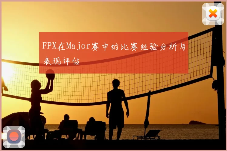 FPX在Major赛中的比赛经验分析与表现评估