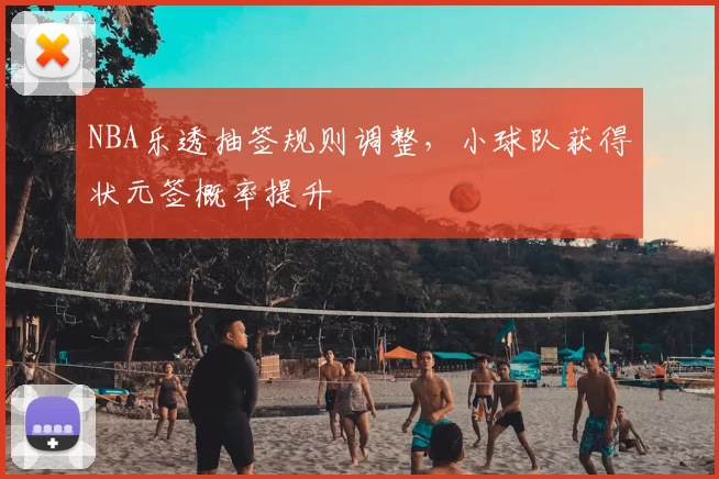NBA乐透抽签规则调整，小球队获得状元签概率提升