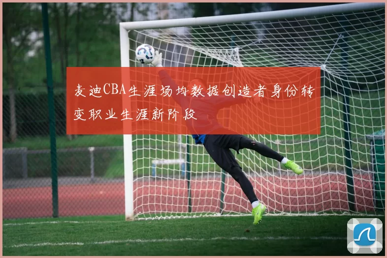 麦迪CBA生涯场均数据创造者身份转变职业生涯新阶段