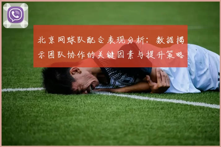 北京网球队配合表现分析：数据揭示团队协作的关键因素与提升策略