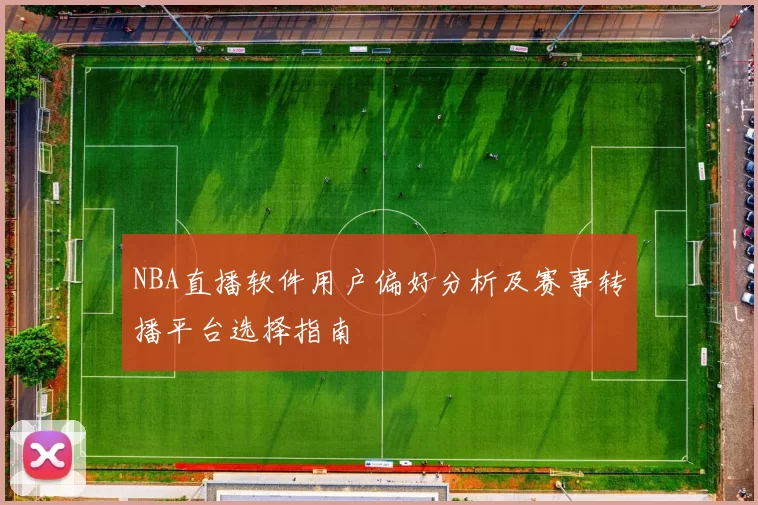 NBA直播软件用户偏好分析及赛事转播平台选择指南
