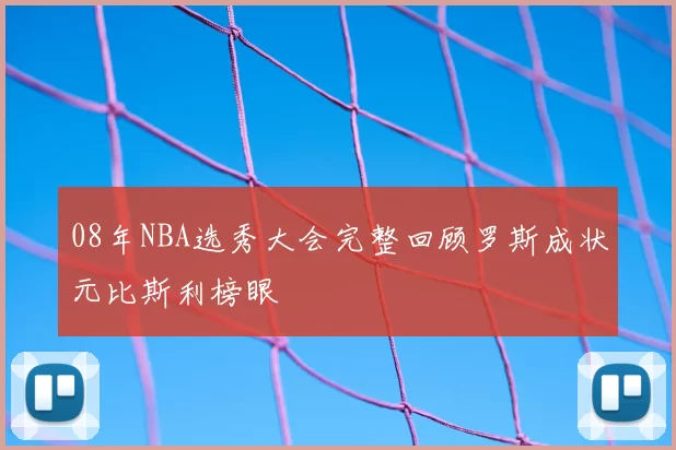 08年NBA选秀大会完整回顾罗斯成状元比斯利榜眼