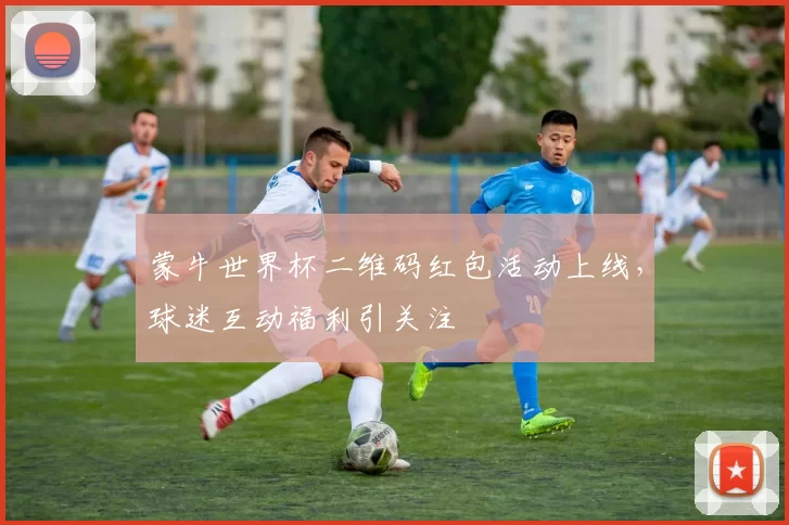 蒙牛世界杯二维码红包活动上线，球迷互动福利引关注