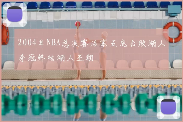 2004年NBA总决赛活塞五虎击败湖人夺冠终结湖人王朝