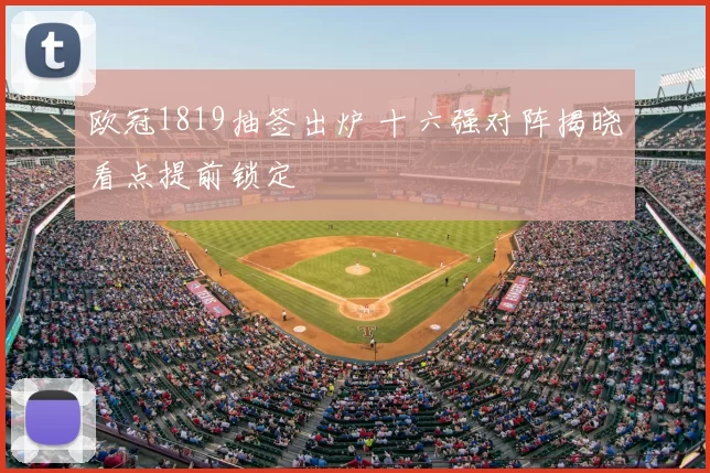欧冠1819抽签出炉 十六强对阵揭晓看点提前锁定