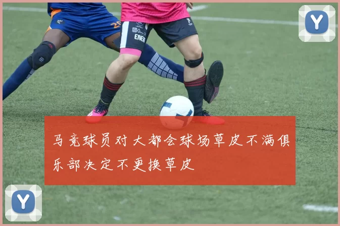 马竞球员对大都会球场草皮不满俱乐部决定不更换草皮