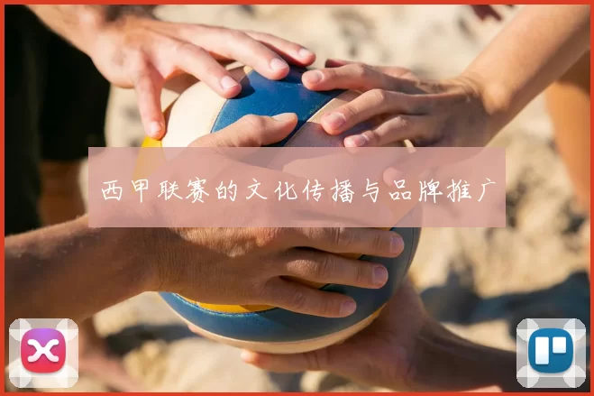 西甲联赛的文化传播与品牌推广