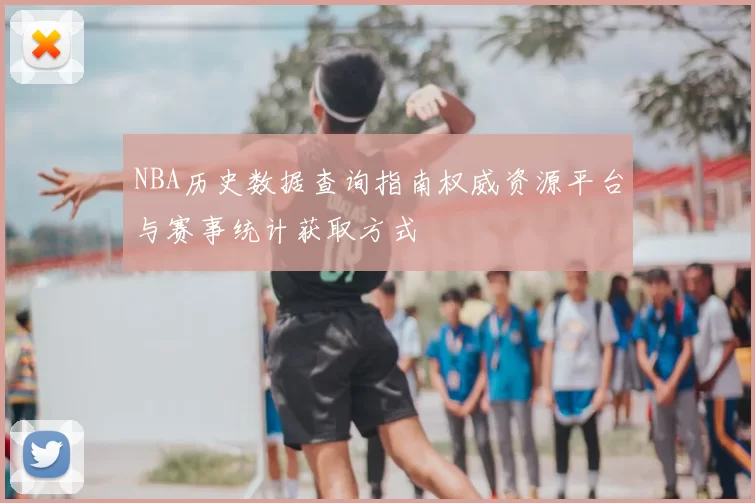 NBA历史数据查询指南权威资源平台与赛事统计获取方式