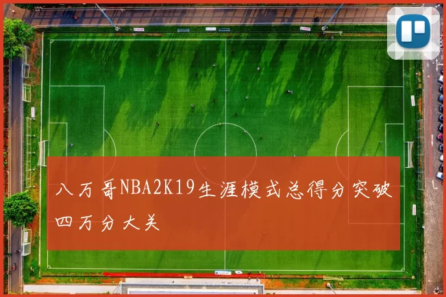 八万哥NBA2K19生涯模式总得分突破四万分大关