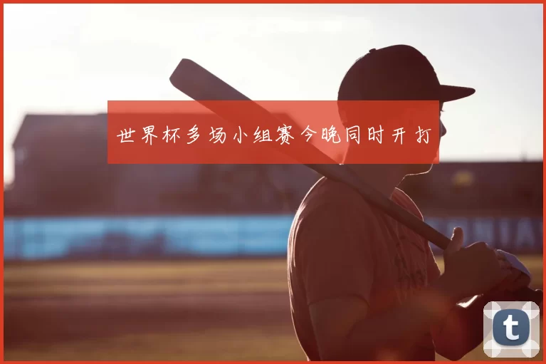 世界杯多场小组赛今晚同时开打