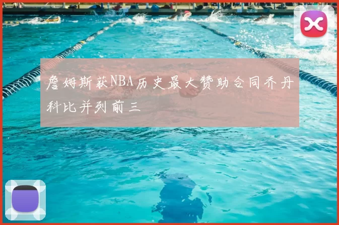 詹姆斯获NBA历史最大赞助合同乔丹科比并列前三