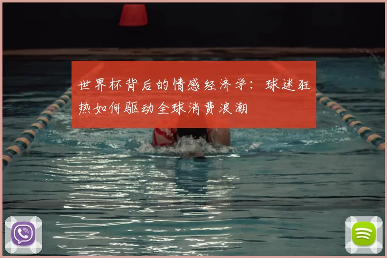 世界杯背后的情感经济学:球迷狂热如何驱动全球消费浪潮