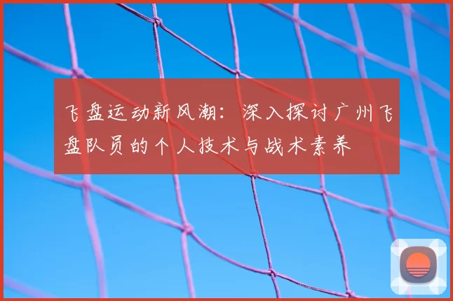 飞盘运动新风潮：深入探讨广州飞盘队员的个人技术与战术素养
