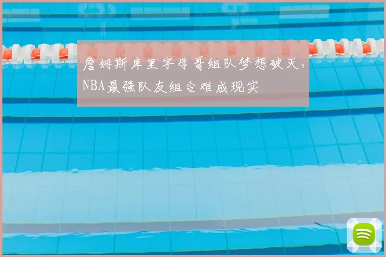 詹姆斯库里字母哥组队梦想破灭，NBA最强队友组合难成现实