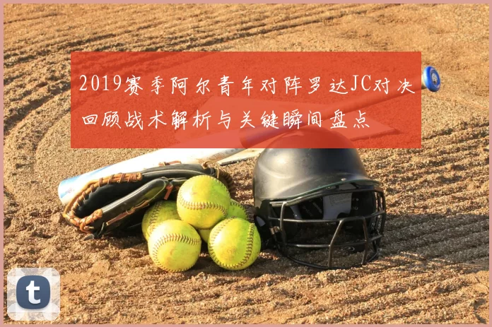 2019赛季阿尔青年对阵罗达JC对决回顾战术解析与关键瞬间盘点