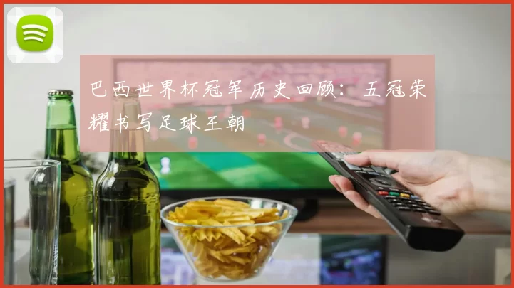 巴西世界杯冠军历史回顾：五冠荣耀书写足球王朝