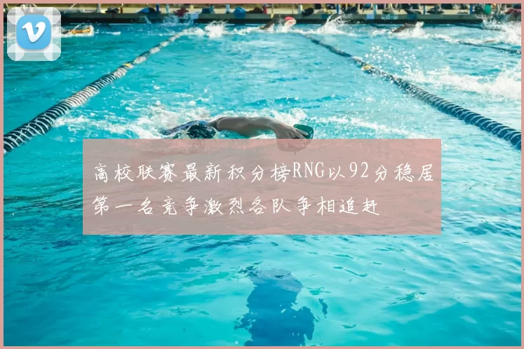 高校联赛最新积分榜RNG以92分稳居第一名竞争激烈各队争相追赶