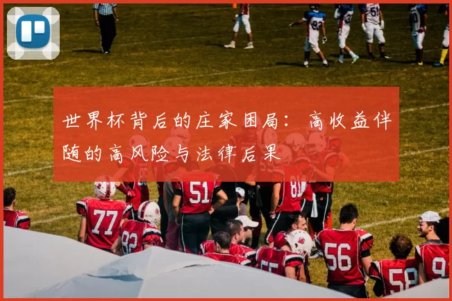 世界杯背后的庄家困局:高收益伴随的高风险与法律后果