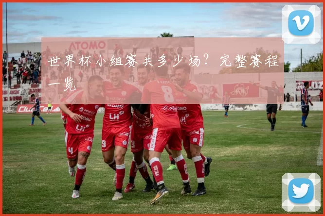 世界杯小组赛共多少场?完整赛程一览