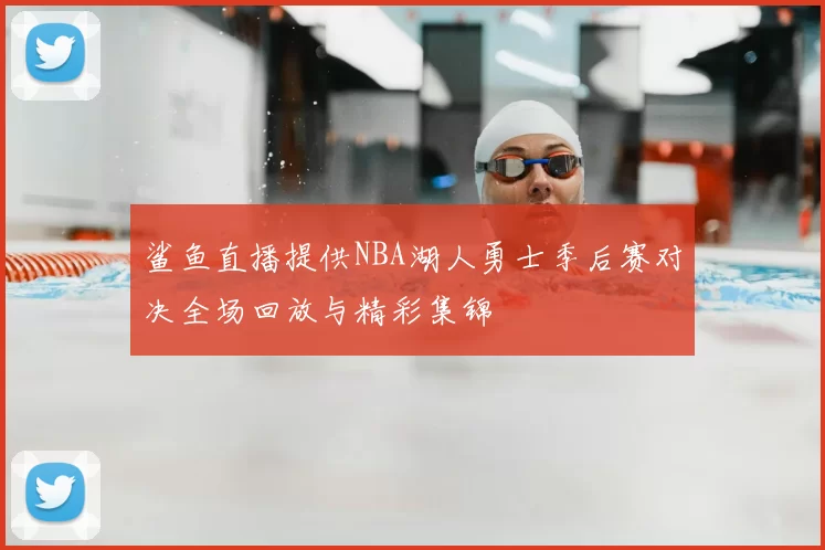 鲨鱼直播提供NBA湖人勇士季后赛对决全场回放与精彩集锦