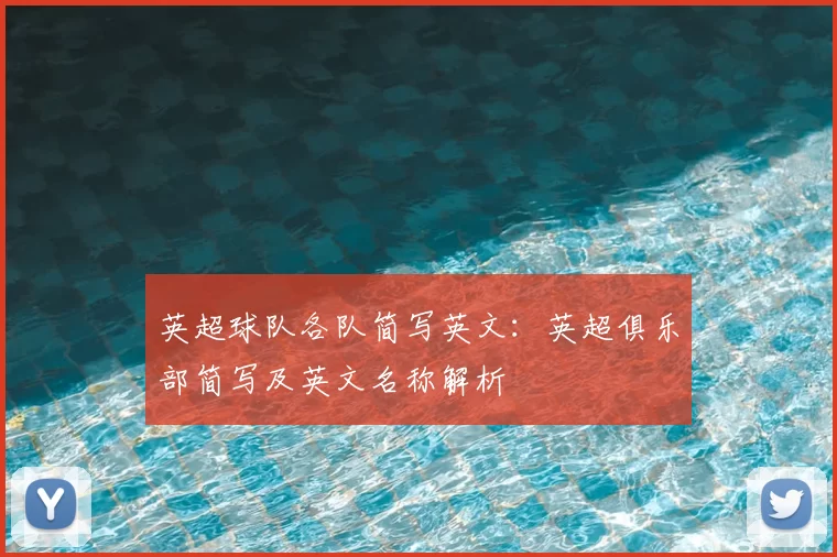 英超球队各队简写英文：英超俱乐部简写及英文名称解析
