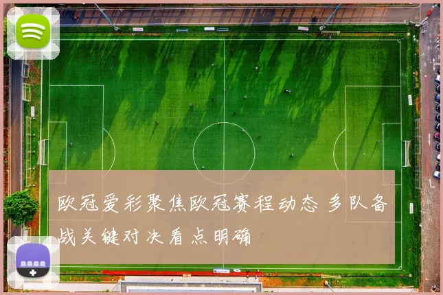 欧冠爱彩聚焦欧冠赛程动态 多队备战关键对决看点明确