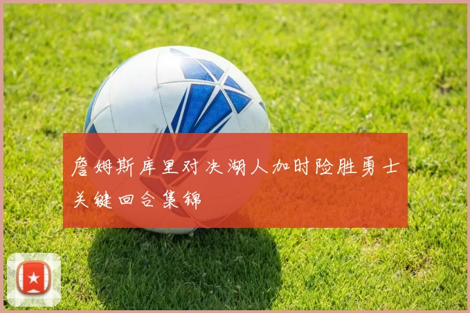 詹姆斯库里对决湖人加时险胜勇士关键回合集锦