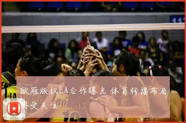 欧冠版权EA合作曝光 体育转播布局再受关注