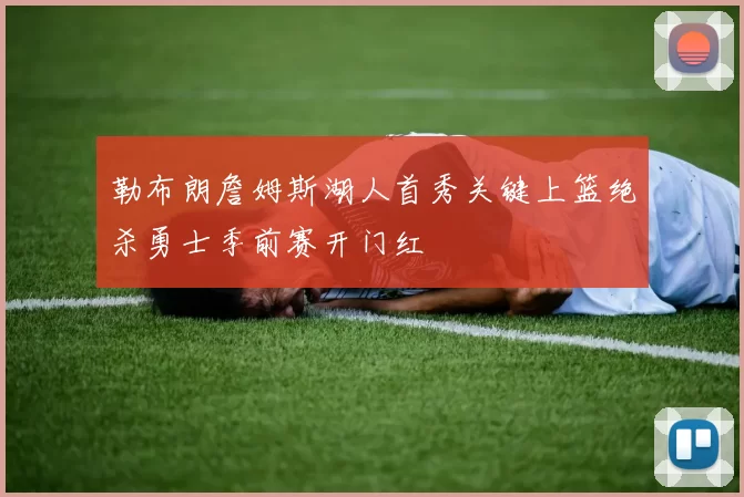 勒布朗詹姆斯湖人首秀关键上篮绝杀勇士季前赛开门红
