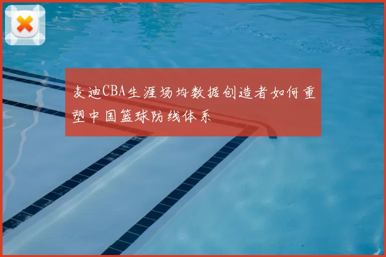 麦迪CBA生涯场均数据创造者如何重塑中国篮球防线体系