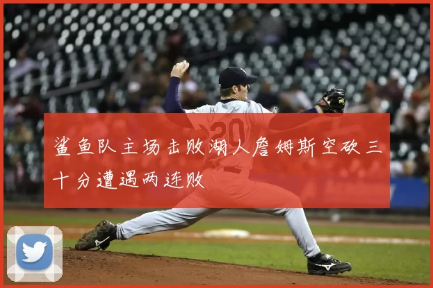 鲨鱼队主场击败湖人詹姆斯空砍三十分遭遇两连败