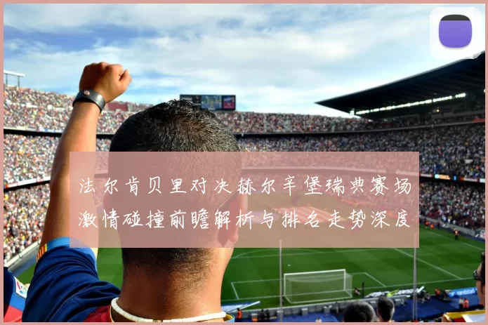 法尔肯贝里对决赫尔辛堡瑞典赛场激情碰撞前瞻解析与排名走势深度观察