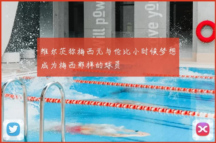 维尔茨称梅西无与伦比小时候梦想成为梅西那样的球员