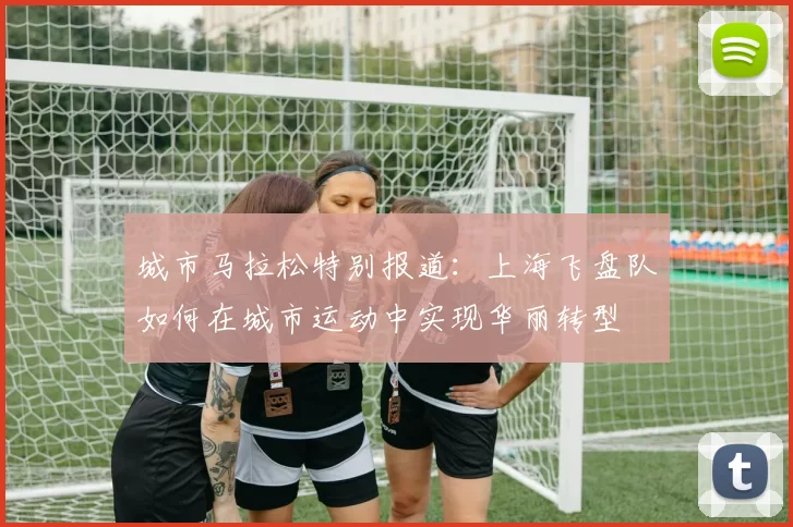 城市马拉松特别报道：上海飞盘队如何在城市运动中实现华丽转型