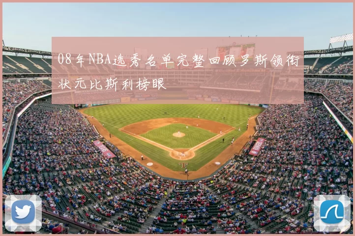 08年NBA选秀名单完整回顾罗斯领衔状元比斯利榜眼