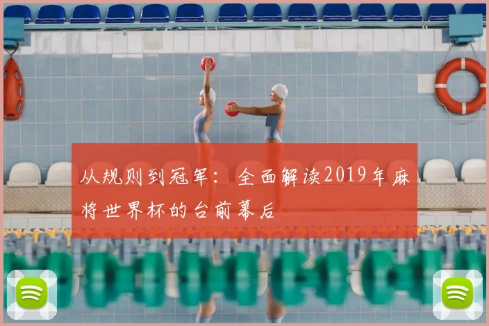 从规则到冠军:全面解读2019年麻将世界杯的台前幕后